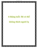 6 tháng tuổi: Bé có thể không thích người lạ