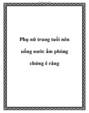 Phụ nữ trung tuổi nên uống nước ấm phòng chứng ê răng