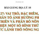 Bài giảng Địa lý 10 bài 27: Vai trò, đặc điểm, các nhân tố ảnh hưởng tới phát triển và phân bố nông nghiệp. Một số hình thức tổ chức lãnh thổ nông nghiệp