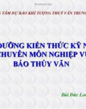 Bài giảng Bồi dưỡng kiến thức kỹ năng và chuyên môn nghiệp vụ dự báo thủy văn - Bùi Đức Long