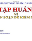 Bài giảng Tập huấn về Biên soạn đề kiểm tra - Bùi Văn Sơn, Lương Thái Nguyên