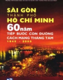 Ebook Sài Gòn - Thành phố Hồ Chí Minh 60 năm tiếp bước con đường Cách mạng thánh Tám 1945-2005: Phần 1