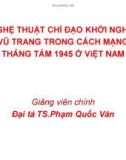 Bài giảng Nghệ thuật chỉ đạo khởi nghĩa vũ trang trong cách mạng tháng tám 1945 ở Việt Nam - Đại tá.TS. Phạm Quốc Văn