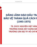 Bài giảng Đảng lãnh đạo đấu tranh bảo vệ thành quả cách mạng (1945-1975) - TS. GVCC. Nguyễn Việt Hùng