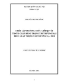 Luận văn Thạc sĩ Luật học: Thiết lập phương thức giải quyết tranh chấp bằng trọng tài thương mại theo Luật trọng tài thương mại 2010