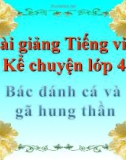 Bài giảng Tiếng việt 4 tuần 19 bài: Bác đánh cá và gã hung thần