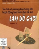 Làm đồ chơi - Tạo hình và phương pháp hướng dẫn hoạt động tạo hình cho trẻ em (Quyển 2): Phần 1 (In lần thứ 3)