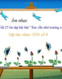 Tiết 27: Ôn tập bài hát: Em vẫn nhớ trường xưa - Bài giảng Âm nhạc 5 - GV: Đ.H.Thủy