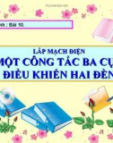 Bài giảng Công nghệ 9 bài 10: Thực hành - Lắp mạch điện một công tắc ba cực điều khiển hai đèn