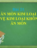 Bài giảng Hóa học 9: Bài 21 - Sự ăn mòn kim loại và bảo vệ kim loại không bị ăn mòn