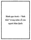 Bánh gạo tteok – 'linh hồn' trong mâm cỗ của người Hàn Quốc.