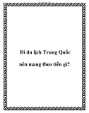 Đi du lịch Trung Quốc nên mang theo tiền gì?