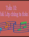 Bài 10: Học hát: Lớp chúng ta đoàn kết - Bài giảng Âm nhạc 3 - GV: Hồng Thủy