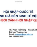 Bài giảng Hộ̣i nhập quốc tế và đánh giá nền kinh tế Việt Nam trong bối cảnh hội nhập quốc tế - TS. Phan Thế Công