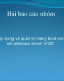 Bài báo cáo nhóm Xây dựng và quản trị mạng boot rom với windows server 2003