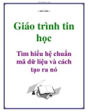 Giáo trình tin học: Tìm hiểu hệ chuẩn mã dữ liệu và cách tạo ra nó