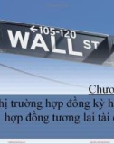 Bài giảng Thị trường tài chính và các định chế tài chính - Chương 9: Thị trường hợp đồng kỳ hạn và hợp đồng tương lai tài chính