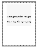 Những tác phẩm sứ nghệ thuật đẹp đến ngỡ ngàng