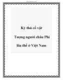 Kỳ thú cổ vật Tượng người châu Phi lõa thể ở Việt Nam