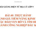 Bài giảng Địa lý 9 bài 40: Thực hành đánh giá tiềm năng kinh tế các đảo ven bờ và tìm hiểu về nghành công nghiệp dầu khí