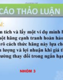 Báo cáo thảo luận: Phân tích và lấy một ví dụ minh họa về một hãng cạnh tranh hoàn hảo và chỉ rõ cách thức hãng này lựa chọn sản lượng và lợi nhuận khi giá thị trường thay đổi trong ngắn hạn