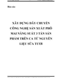 Báo cáo: Xây dựng dây chuyền công nghệ sản xuất phô mai năng suất 3 tấn sản phẩm trên ca từ nguyên liệu sữa tươi