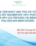 Bài giảng Giá trị tầm soát ung thư cổ tử cung bằng xét nghiệm PAP, HPV, phối hợp PAP và HPV (Co-testing) tại Bệnh viện Phụ sản Nhi Bình Dương - BS. CKII. Trương Thị Kim Hoàn