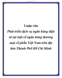 Luận văn: Phát triển dịch vụ ngân hàng điện tử tại một số ngân hàng thương mại cổ phần Việt Nam trên địa bàn Thành Phố Hồ Chí Minh