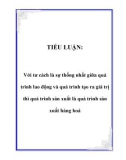 TIỂU LUẬN: Với tư cách là sự thống nhất giữa quá trình lao động và quá trình tạo ra giá trị thì quá trình sản xuất là quá trình sản xuất hàng hoá