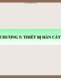 Bài giảng Thiết bị hàn - Chương 5: Thiết bị hàn cắt khí