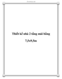 Thiết kế nhà 2 tầng mái bằng 7,5x9,5m