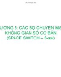 Bài giảng Kỹ thuật chuyển mạch báo hiệu - Chương 3: Các bộ chuyển mạch không gian số cơ bản (Space Switch – S-sw)