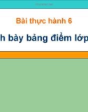 Bài giảng thực hành 6: Trình bày bảng điểm lớp em - Tin lớp 7