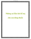 Những sai lầm khi bố mẹ cho con dùng thuốc