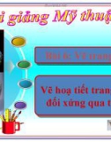 Bài 6: Vẽ hoạ tiết đối xứng qua trục - Bài giảng điện tử Mỹ thuật 5 - GV.Vũ Quốc Việt