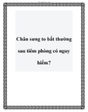 Chân sưng to bất thường sau tiêm phòng có nguy hiểm?