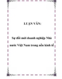 LUẬN VĂN: Sự đổi mới doanh nghiệp Nhà nước Việt Nam trong nền kinh tế.Lời mở đầuCùng với quá trình sắp xếp lại doanh nghiệp nhà nước có tính phổ biến và sự phát triển nền kinh tế nhiều thành phần, nhiều hình thức sở hữu. Bởi vậy việc sắp xếp và chuyể