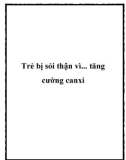 Trẻ bị sỏi thận vì... tăng cường canxi