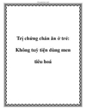 Trị chứng chán ăn ở trẻ: Không tuỳ tiện dùng men tiêu hoá