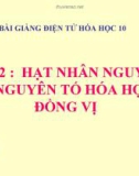 Bài giảng Hóa học 10 bài 2: Hạt nhân nguyên tử - nguyên tố hóa học - đồng vị