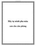 Hãy tự mình pha màu sơn cho căn phòng