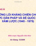 CHƯƠNG III ĐƯỜNG LỐI KHÁNG CHIẾN CHỐNG THỰC DÂN PHÁP & ĐẾ QUỐC MỸ XÂM LƯỢC (1945 - 1975)