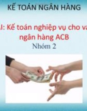 Thuyết trình nhóm Kế toán ngân hàng: Kế toán nghiệp vụ cho vay của ngân hàng ACB