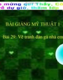 Bài giảng Mỹ Thuật 1 bài 29: Vẽ tranh Đàn gà nhà em (ở T.P, thị xã có thể đổi đề tài: Vẽ con vật em yêu thích)