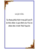 Luận văn thạc sỹ: Áp dụng pháp luật trong giải quyết án hôn nhân và gia đình của Tòa án nhân dân ở tỉnh Thái Nguyên