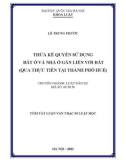 Tóm tắt luận văn Thạc sỹ Luật học: Thừa kế quyền sử dụng đất ở và nhà ở gắn liền với đất (qua thực tiễn tại thành phố Huế).