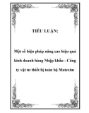 TIỂU LUẬN: Một số biện pháp nâng cao hiệu quả kinh doanh hàng Nhập khẩu - Công ty vật tư thiết bị toàn bộ Matexim.Mở đầu Việt Nam đã và đang trên con đường tiến tới hội nhập khu vực, tham gia AFTA (năm 1995), APEC (năm 1998), ký kết Hiệp định Thương mạ