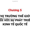 Bài giảng Kinh tế quốc tế - Chương 5: Thị trường thế giới đối với sự phát triển kinh tế quốc tế