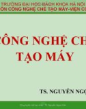 Bài giảng Công nghệ chế tạo máy: Chương 1 - TS. Nguyễn Ngọc Kiên