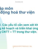 Bài 2. Các yếu tố cần xem xét khi xây dựng kế hoạch và triển khai ứng dụng CNTT – TT trong thư viện.